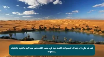 تعرف على 5 وجهات للسياحة العلاجية في مصر للتخلص من الروماتويد والتوتر بسهولة